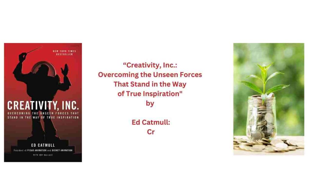 Creativity, Inc.: Overcoming the Unseen Forces That Stand in the Way of True Inspiration" by Ed Catmull:
